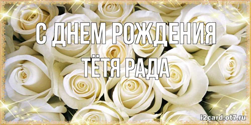 Открытка на каждый день с именем, Тётя-Рада С днем рождения открытка с белыми розами. большой букет белых роз Прикольная открытка с пожеланием онлайн скачать бесплатно 