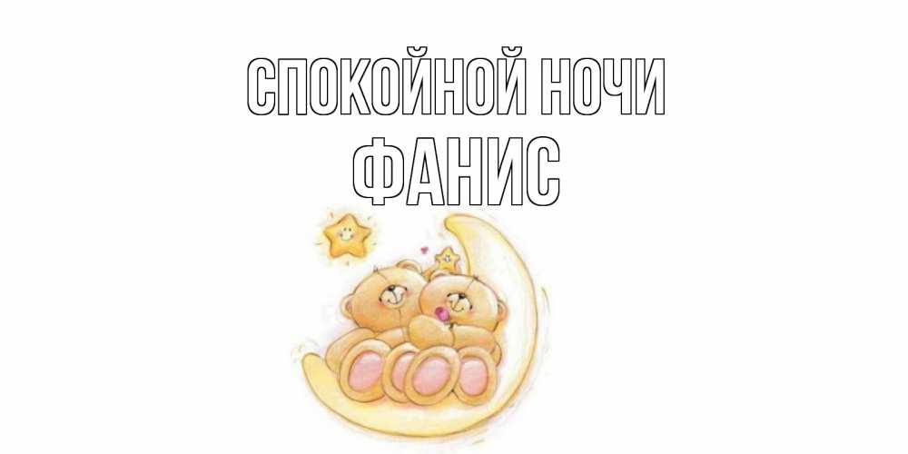 Открытка на каждый день с именем, Фанис Спокойной ночи мишки, месяц Прикольная открытка с пожеланием онлайн скачать бесплатно 