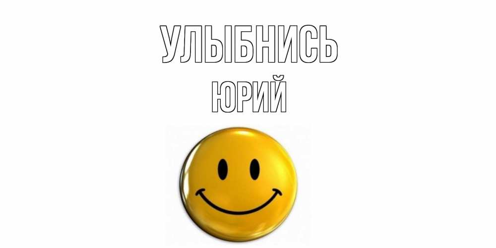 Открытка на каждый день с именем, Юрий Улыбнись смайл Прикольная открытка с пожеланием онлайн скачать бесплатно 
