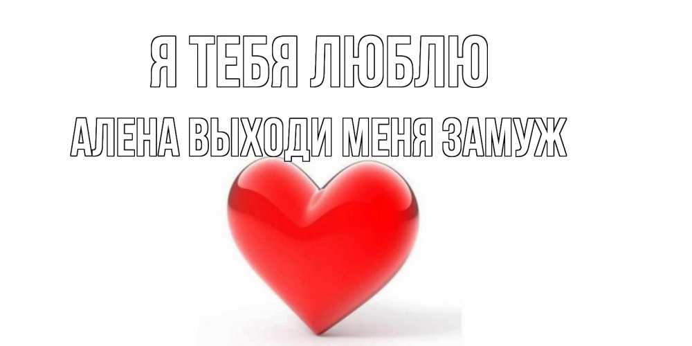 Открытка с именем, Алена выходи меня замуж, Я тебя люблю