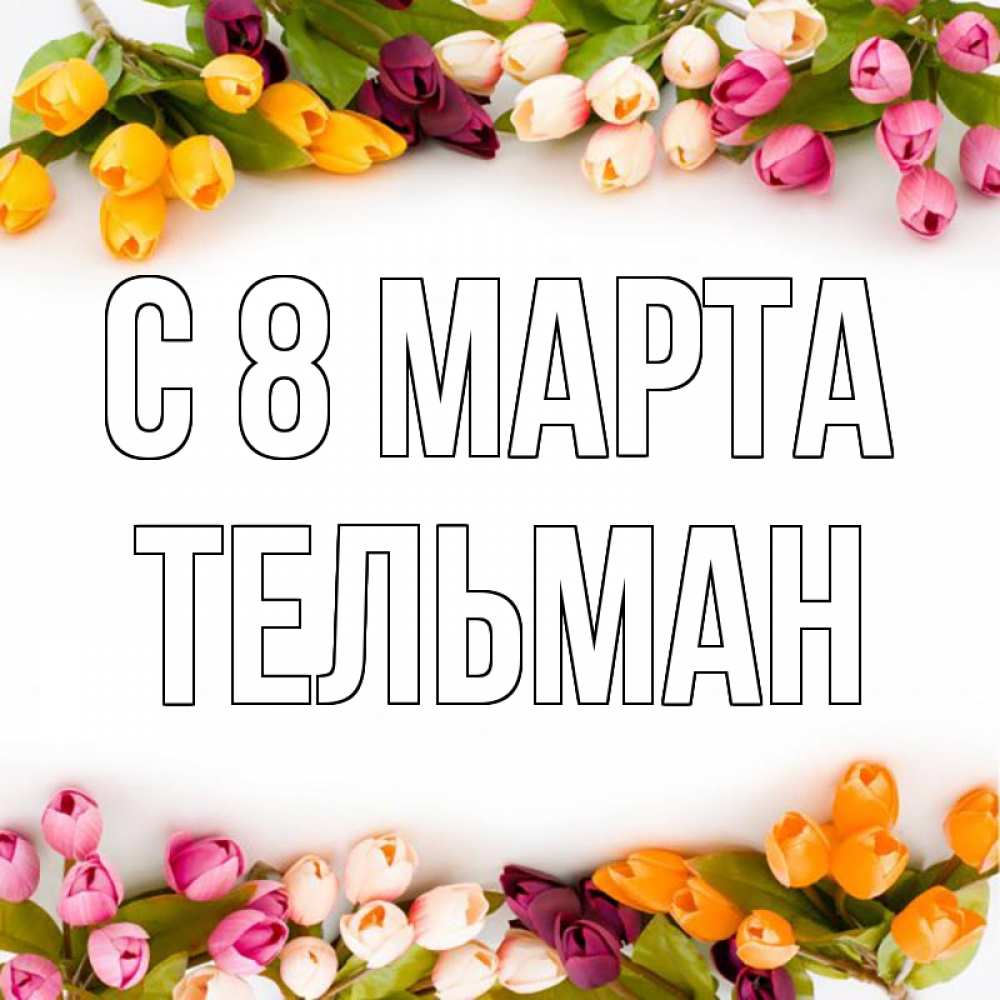 Открытка на каждый день с именем, Тельман С 8 марта весна март Прикольная открытка с пожеланием онлайн скачать бесплатно 