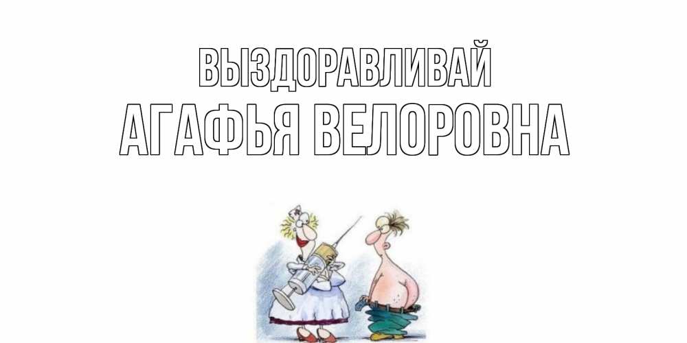 Картинка Выздоравливай, Агафья Велоровна