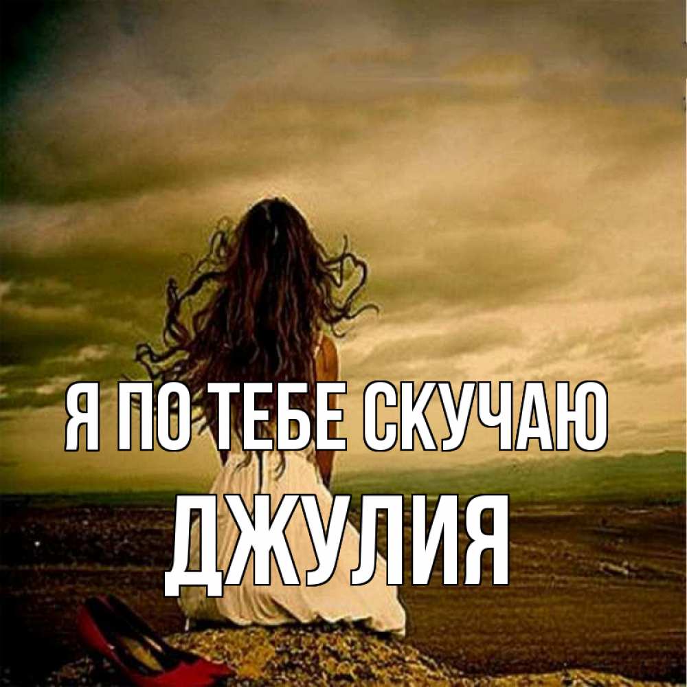 Открытка на каждый день с именем, Джулия Я по тебе скучаю возвращайся Прикольная открытка с пожеланием онлайн скачать бесплатно 