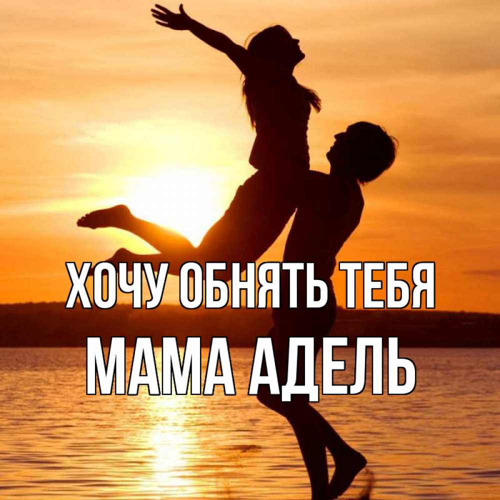 Открытка на каждый день с именем, Мама-Адель Хочу обнять тебя парень поднимает девушку и она летит Прикольная открытка с пожеланием онлайн скачать бесплатно 