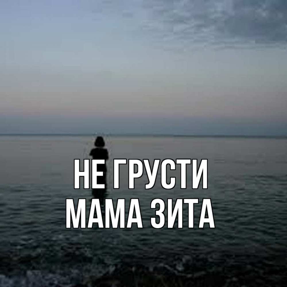 Открытка на каждый день с именем, Мама-Зита Не грусти девушка Прикольная открытка с пожеланием онлайн скачать бесплатно 