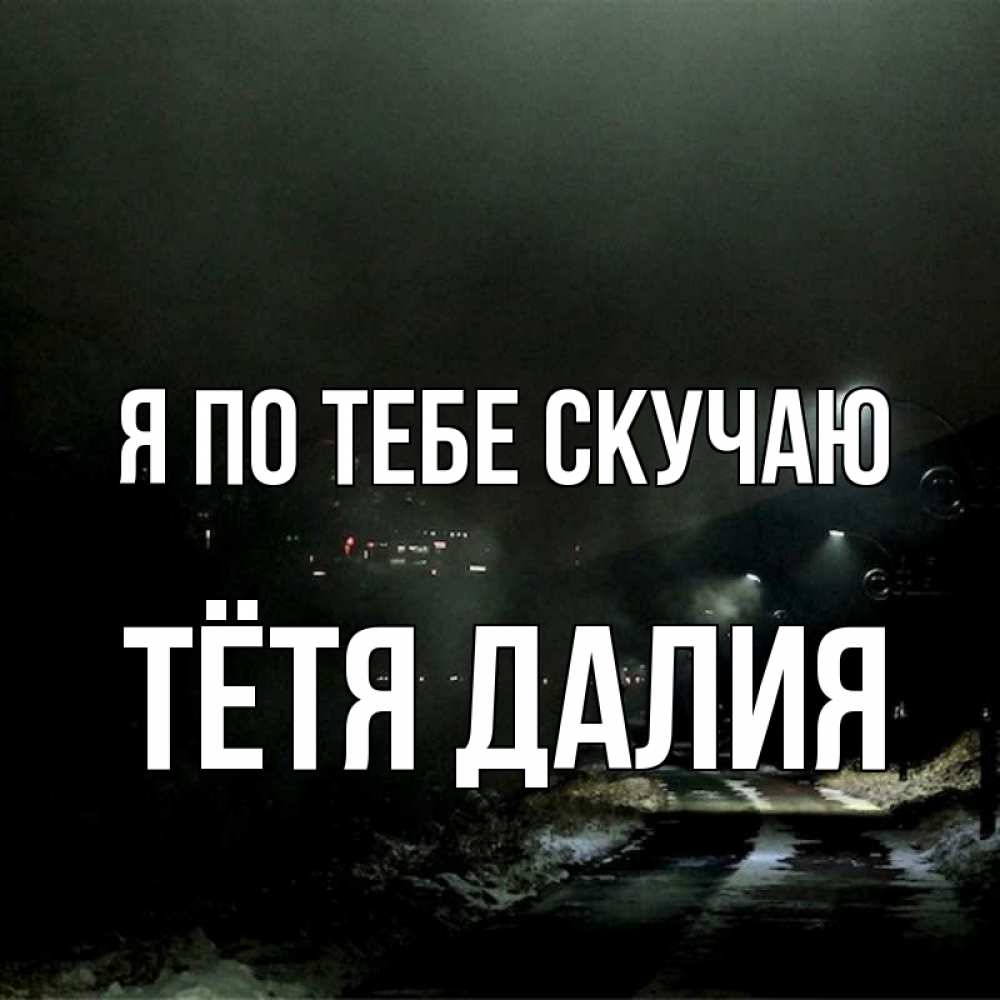 Открытка на каждый день с именем, Тётя-Далия Я по тебе скучаю окраина города Прикольная открытка с пожеланием онлайн скачать бесплатно 