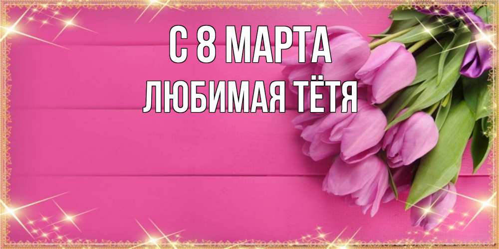 Картинка С 8 МАРТА, любимая Тётя