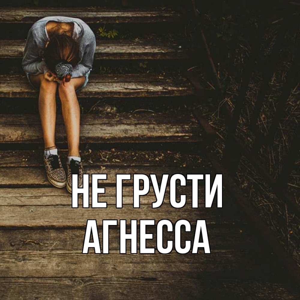 Открытка на каждый день с именем, Агнесса Не грусти девушка сидит на деревянных ступеньках Прикольная открытка с пожеланием онлайн скачать бесплатно 