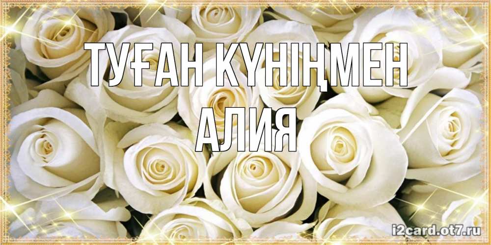 Открытка на каждый день с именем, Алия Туған күніңмен открытка с белыми розами. большой букет белых роз Прикольная открытка с пожеланием онлайн скачать бесплатно 
