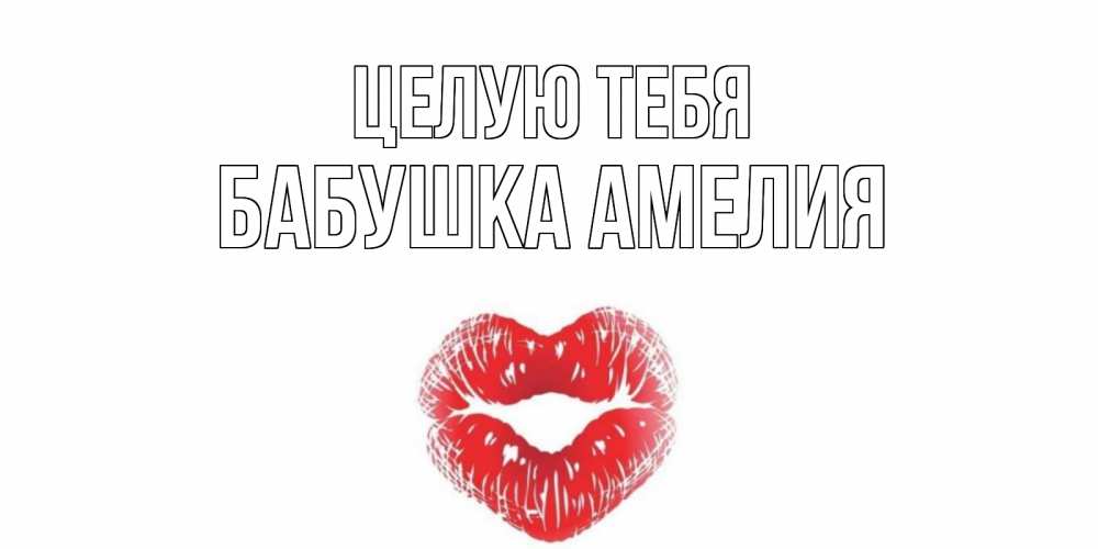Открытка на каждый день с именем, Бабушка-Амелия Целую тебя поцелуй Прикольная открытка с пожеланием онлайн скачать бесплатно 
