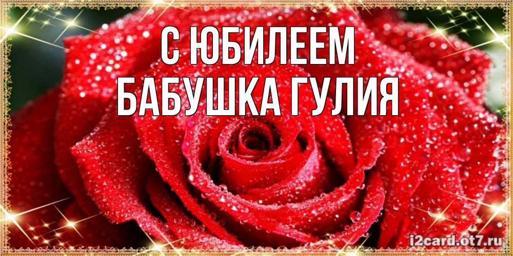 Открытка на каждый день с именем, Бабушка-Гулия С юбилеем роса и роза. открытка с красивой розой Прикольная открытка с пожеланием онлайн скачать бесплатно 