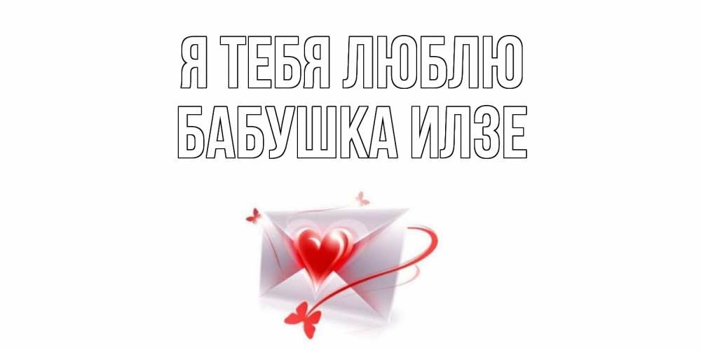 Открытка на каждый день с именем, Бабушка-Илзе Я тебя люблю конверт, сердце Прикольная открытка с пожеланием онлайн скачать бесплатно 