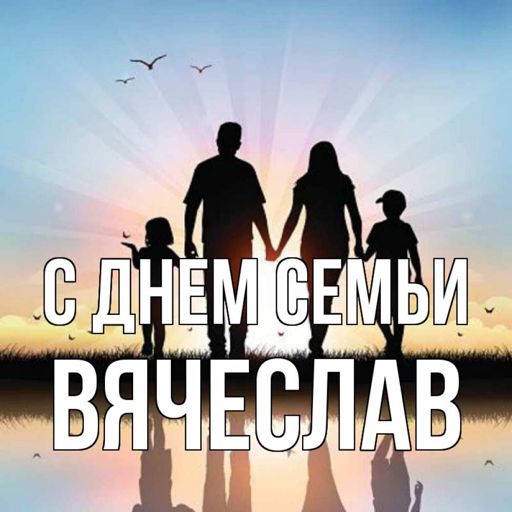 Открытка на каждый день с именем, Вячеслав С днем семьи сын, дочка, мама, папа, море , закат Прикольная открытка с пожеланием онлайн скачать бесплатно 