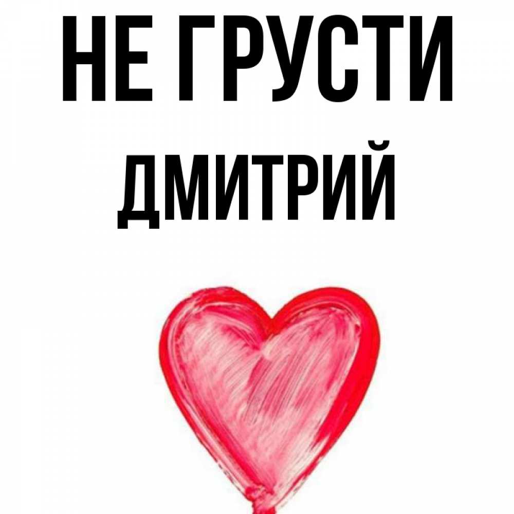 Открытка на каждый день с именем, Дмитрий Не грусти сердечко Прикольная открытка с пожеланием онлайн скачать бесплатно 