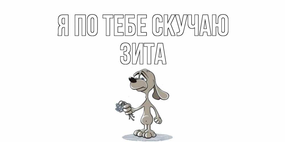 Открытка на каждый день с именем, Зита Я по тебе скучаю я по тебе скучаю с песиком Прикольная открытка с пожеланием онлайн скачать бесплатно 
