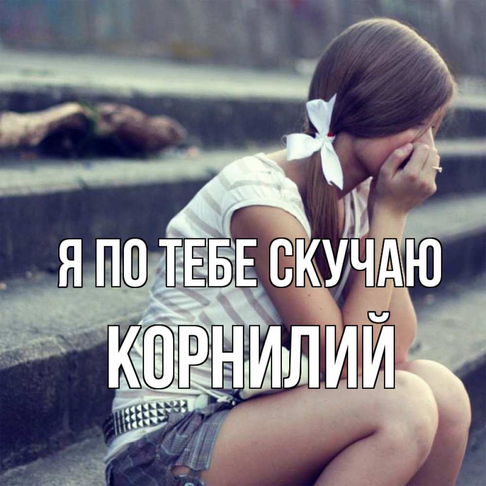 Открытка на каждый день с именем, Корнилий Я по тебе скучаю девушка плачет Прикольная открытка с пожеланием онлайн скачать бесплатно 