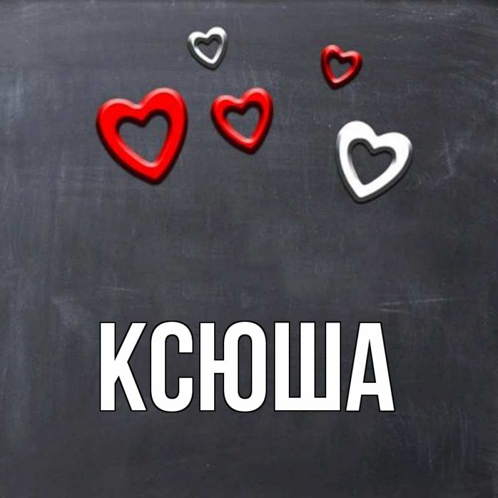 Открытка на каждый день с именем, Ксюша Главная сердечки белые и красные Прикольная открытка с пожеланием онлайн скачать бесплатно 
