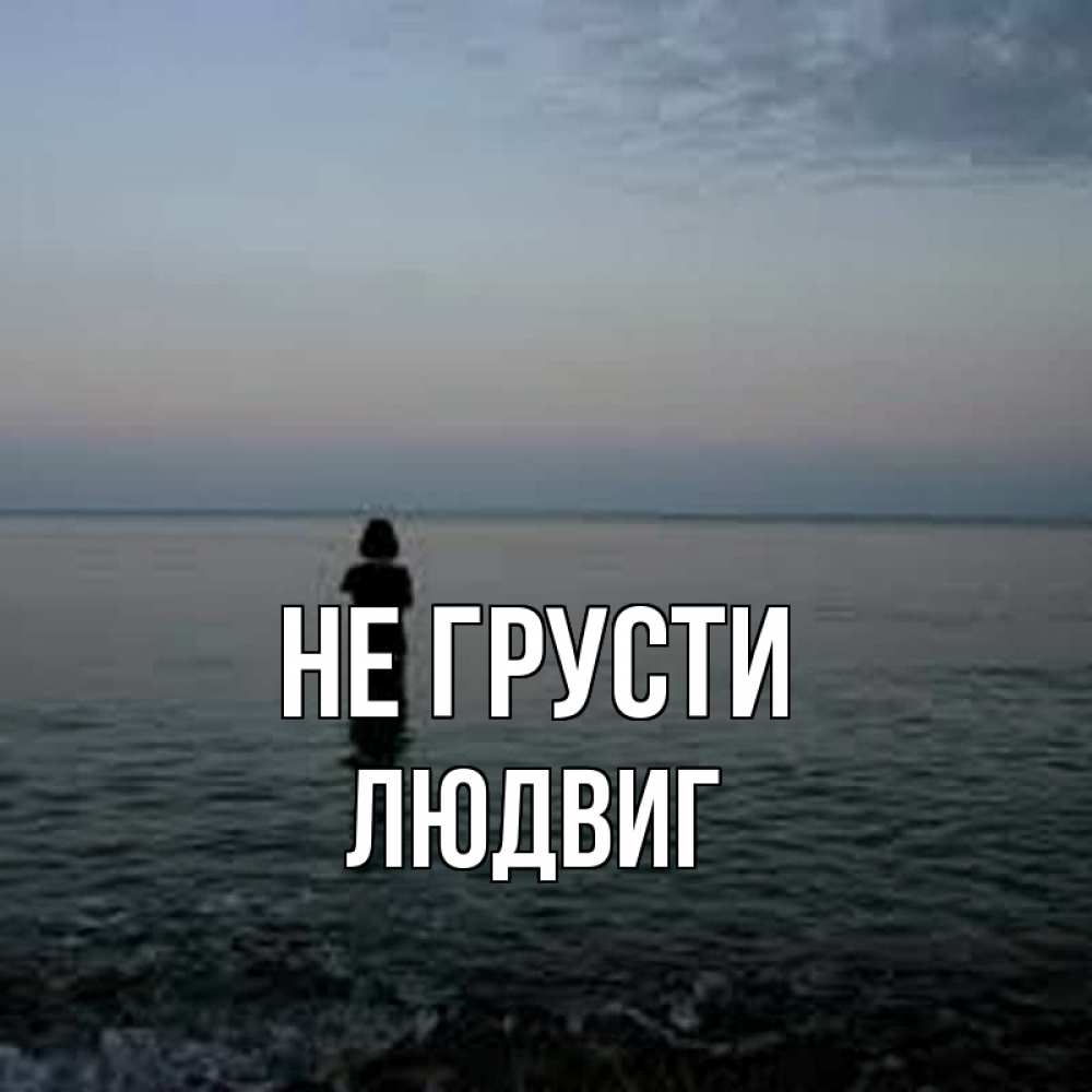 Открытка на каждый день с именем, Людвиг Не грусти девушка Прикольная открытка с пожеланием онлайн скачать бесплатно 