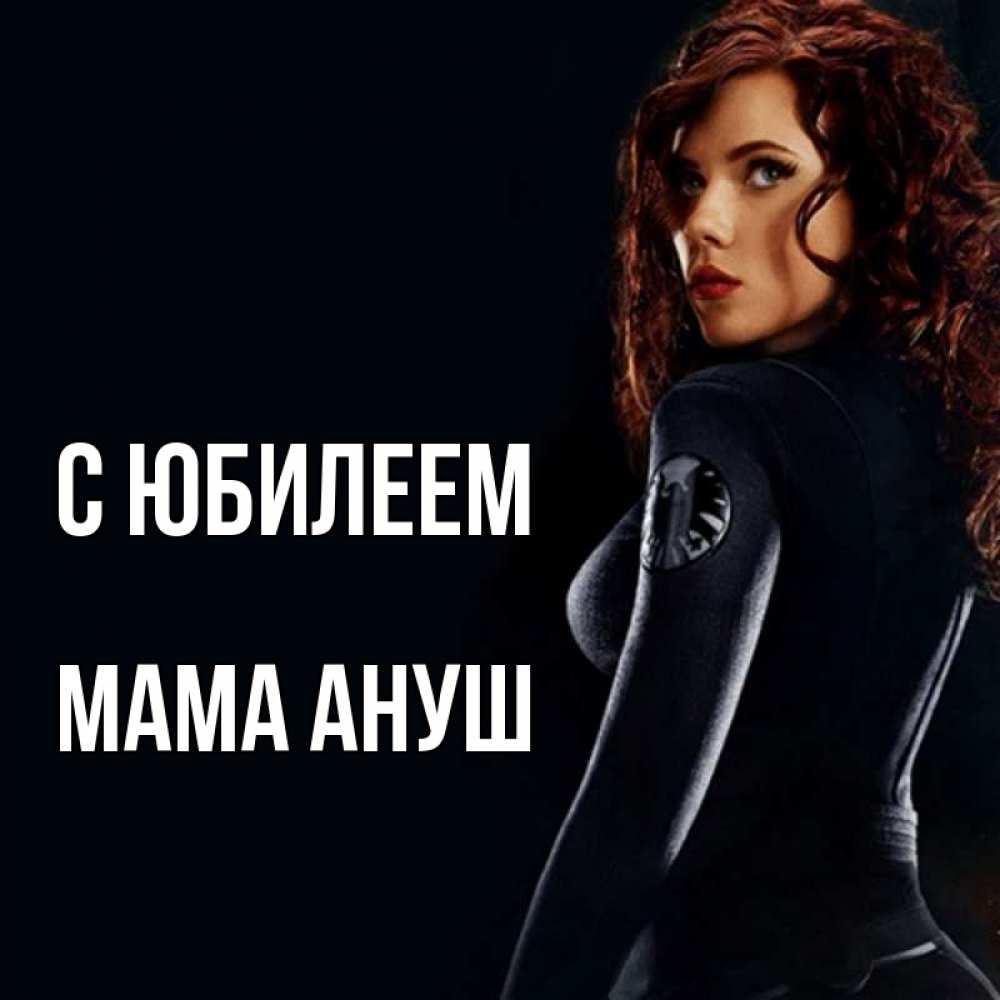 Открытка на каждый день с именем, Мама-Ануш С юбилеем Марвел черная вдова Прикольная открытка с пожеланием онлайн скачать бесплатно 