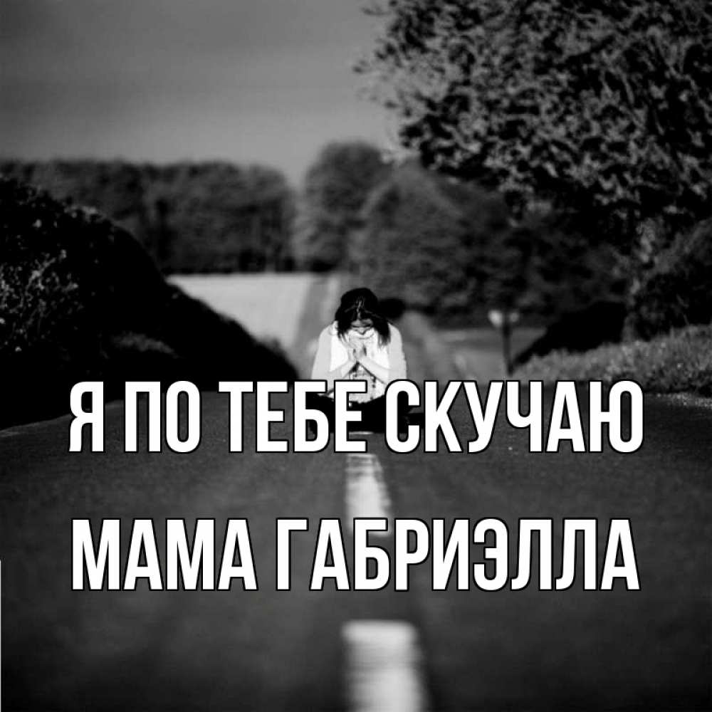 Открытка на каждый день с именем, Мама-Габриэлла Я по тебе скучаю фото Прикольная открытка с пожеланием онлайн скачать бесплатно 
