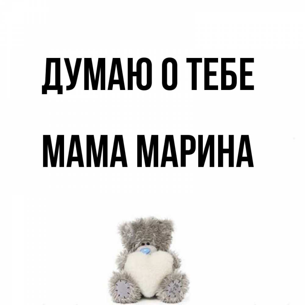 Открытка на каждый день с именем, Мама-Марина Думаю о тебе тедди с сердечком для любимой Прикольная открытка с пожеланием онлайн скачать бесплатно 