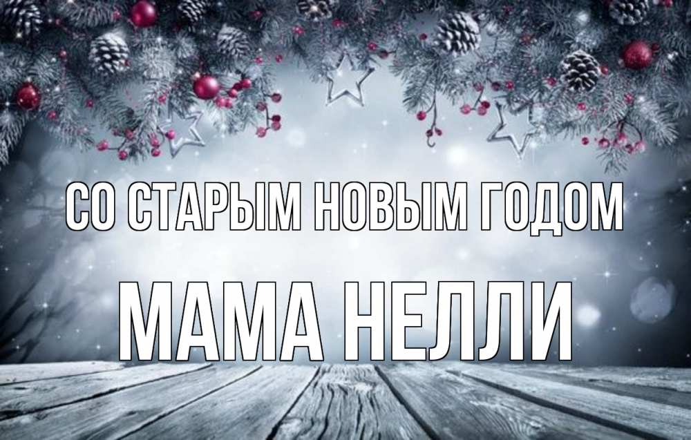 Открытка на каждый день с именем, Мама-Нелли Со старым новым годом старый новый год Прикольная открытка с пожеланием онлайн скачать бесплатно 