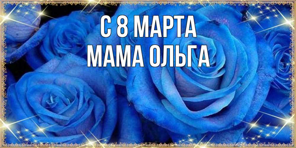 Открытка на каждый день с именем, Мама-Ольга С 8 МАРТА как поздравить женщину на 8 марта. Конечно же нужно подарить ей открытку с нашего сайта Прикольная открытка с пожеланием онлайн скачать бесплатно 