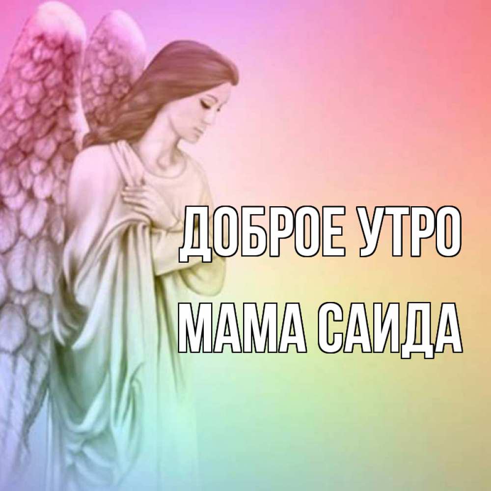 Открытка на каждый день с именем, Мама-Саида Доброе утро крылья Прикольная открытка с пожеланием онлайн скачать бесплатно 