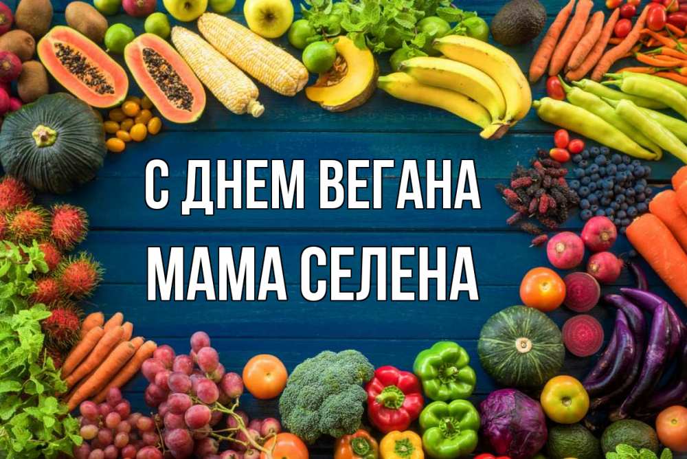 Открытка на каждый день с именем, Мама-Селена С днем вегана день вегана Прикольная открытка с пожеланием онлайн скачать бесплатно 