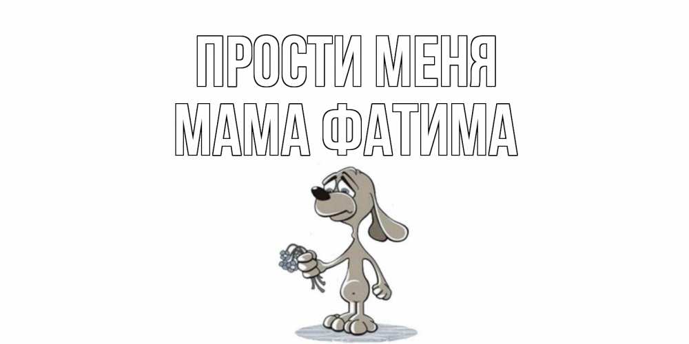 Открытка на каждый день с именем, Мама-Фатима Прости меня открытка прости меня серый пес Прикольная открытка с пожеланием онлайн скачать бесплатно 