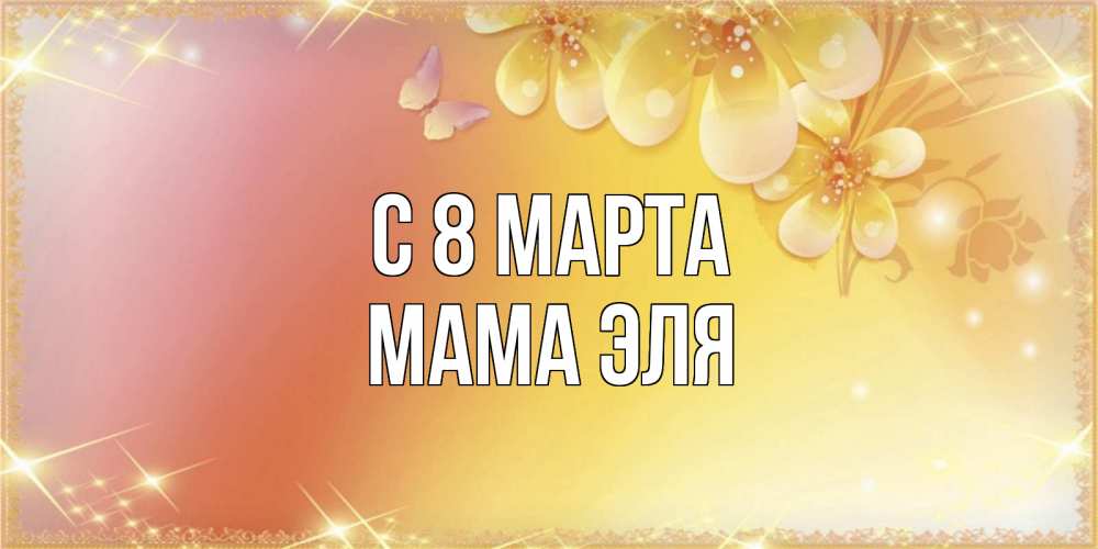 Открытка на каждый день с именем, Мама-Эля С 8 МАРТА бесплатные открытки на международный женский день Прикольная открытка с пожеланием онлайн скачать бесплатно 