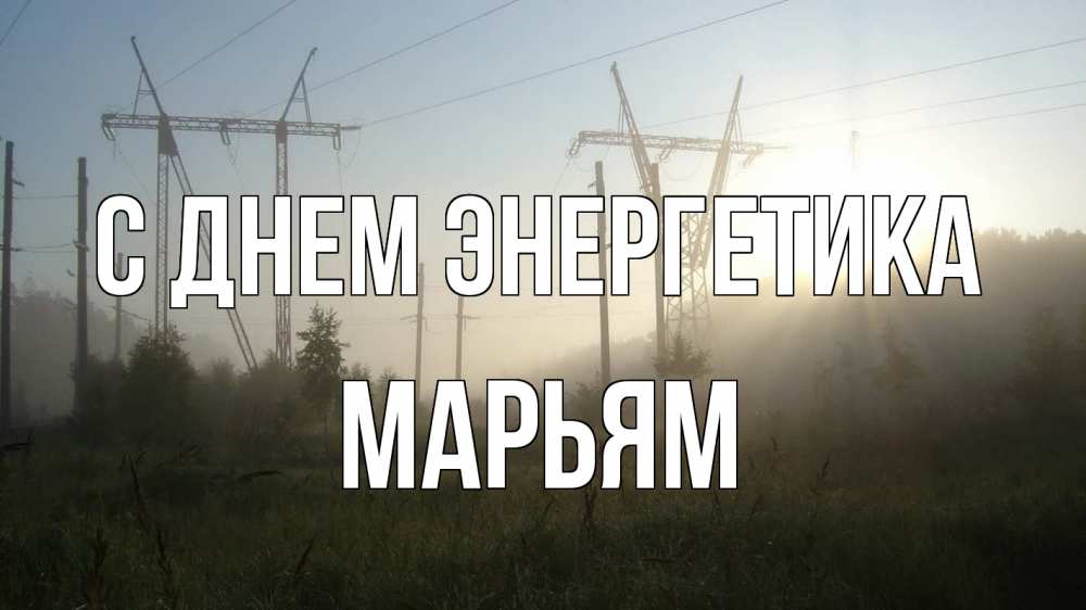 Открытка на каждый день с именем, Марьям С днем энергетика ЛЭП Прикольная открытка с пожеланием онлайн скачать бесплатно 