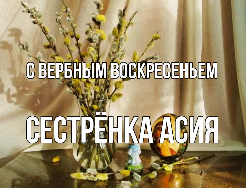 Открытка на каждый день с именем, Сестрёнка-Асия С вербным воскресеньем верба 1 Прикольная открытка с пожеланием онлайн скачать бесплатно 