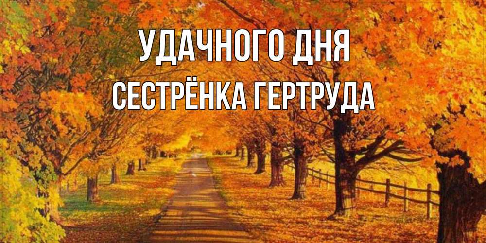 Открытка на каждый день с именем, Сестрёнка-Гертруда Удачного дня деревья с осенними листьями Прикольная открытка с пожеланием онлайн скачать бесплатно 