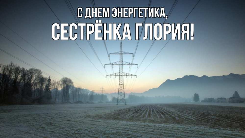 Открытка на каждый день с именем, Сестрёнка-Глория С днем энергетика поле ЛЭП Прикольная открытка с пожеланием онлайн скачать бесплатно 