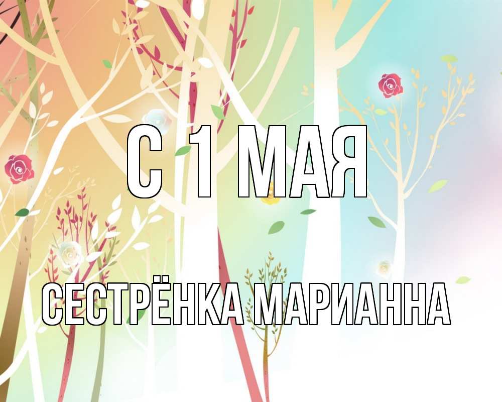 Открытка на каждый день с именем, Сестрёнка-Марианна С 1 мая С 1 мая 1 Прикольная открытка с пожеланием онлайн скачать бесплатно 