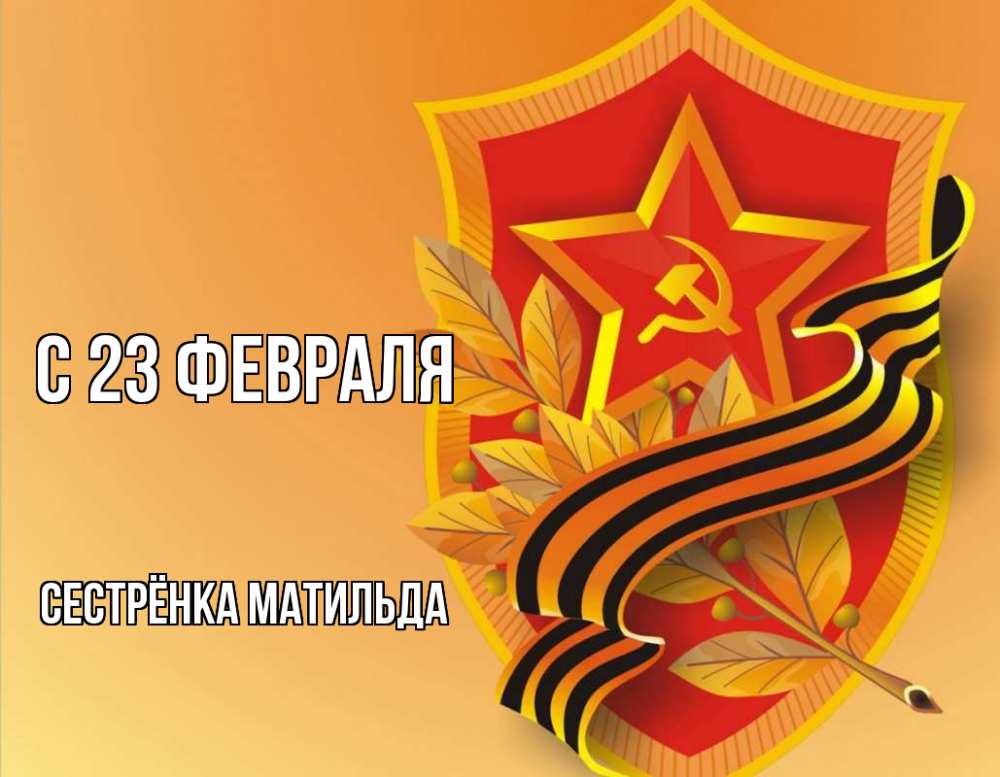 Открытка на каждый день с именем, Сестрёнка-Матильда С 23 февраля 23 февраля Прикольная открытка с пожеланием онлайн скачать бесплатно 