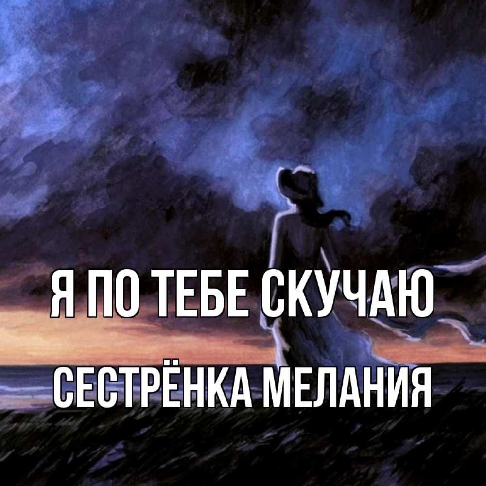 Открытка на каждый день с именем, Сестрёнка-Мелания Я по тебе скучаю тут 2 Прикольная открытка с пожеланием онлайн скачать бесплатно 