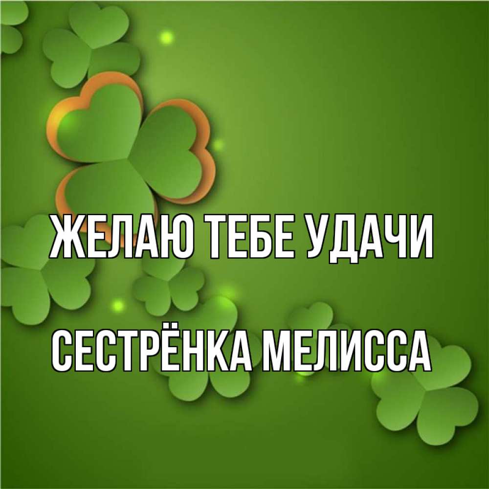 Открытка на каждый день с именем, Сестрёнка-Мелисса Желаю тебе удачи много трехлистных листочков клевера Прикольная открытка с пожеланием онлайн скачать бесплатно 