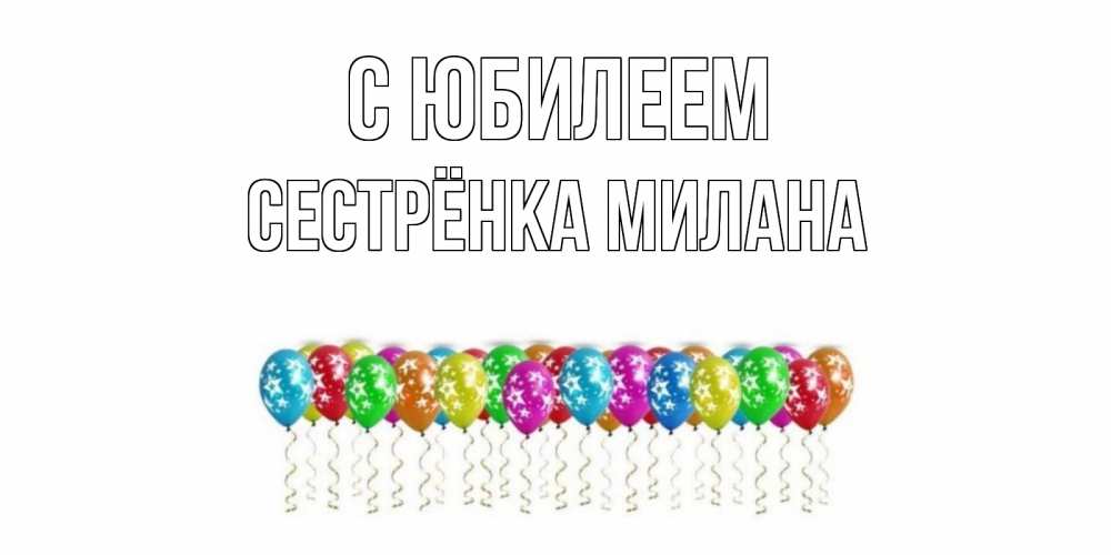 Открытка на каждый день с именем, Сестрёнка-Милана С юбилеем Воздушные шары, звезды Прикольная открытка с пожеланием онлайн скачать бесплатно 