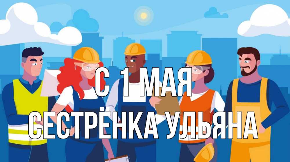 Открытка на каждый день с именем, Сестрёнка-Ульяна С 1 мая С 1 мая Прикольная открытка с пожеланием онлайн скачать бесплатно 