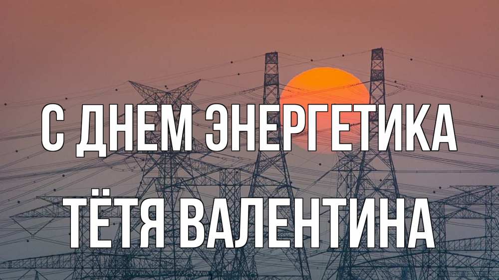 Открытка на каждый день с именем, Тётя-Валентина С днем энергетика Закат, энергетика Прикольная открытка с пожеланием онлайн скачать бесплатно 