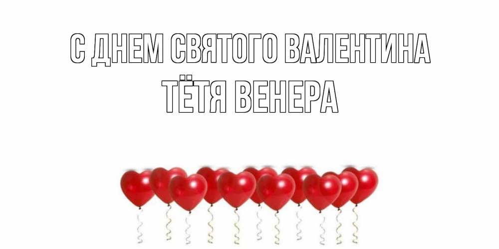 Открытка на каждый день с именем, Тётя-Венера С днем Святого Валентина шары в виде сердец Прикольная открытка с пожеланием онлайн скачать бесплатно 