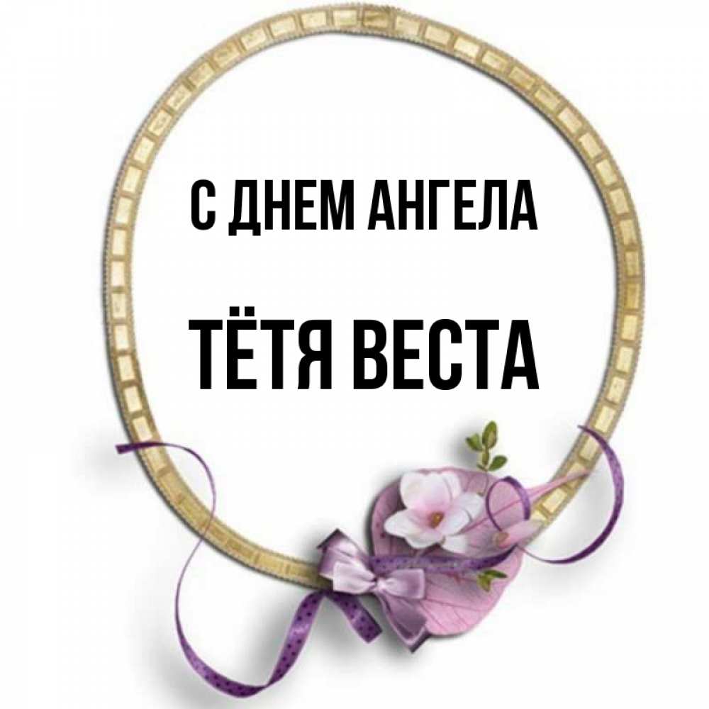 Открытка на каждый день с именем, Тётя-Веста С днем ангела золотая рамочка Прикольная открытка с пожеланием онлайн скачать бесплатно 