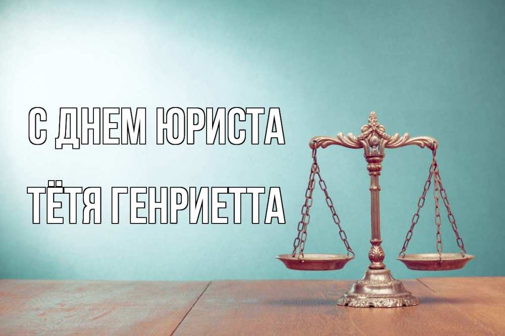 Открытка на каждый день с именем, Тётя-Генриетта С днем юриста с днем юриста Прикольная открытка с пожеланием онлайн скачать бесплатно 