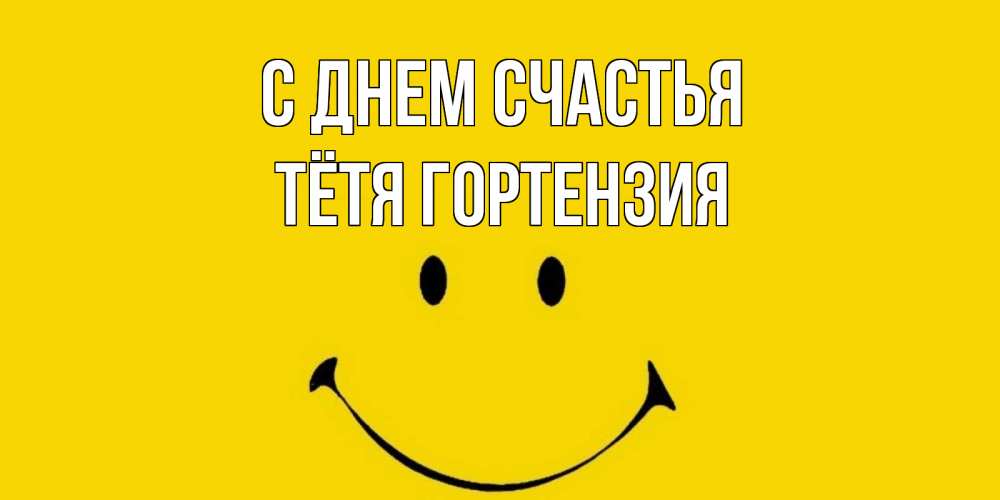 Открытка на каждый день с именем, Тётя-Гортензия С днем счастья радость и улыбка Прикольная открытка с пожеланием онлайн скачать бесплатно 