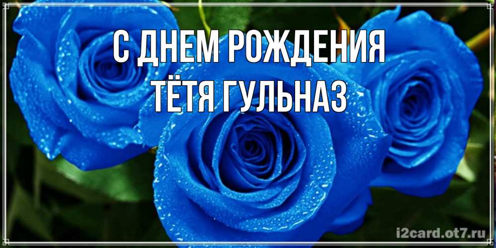 Открытка на каждый день с именем, Тётя-Гульназ С днем рождения розы с синим цветом Прикольная открытка с пожеланием онлайн скачать бесплатно 