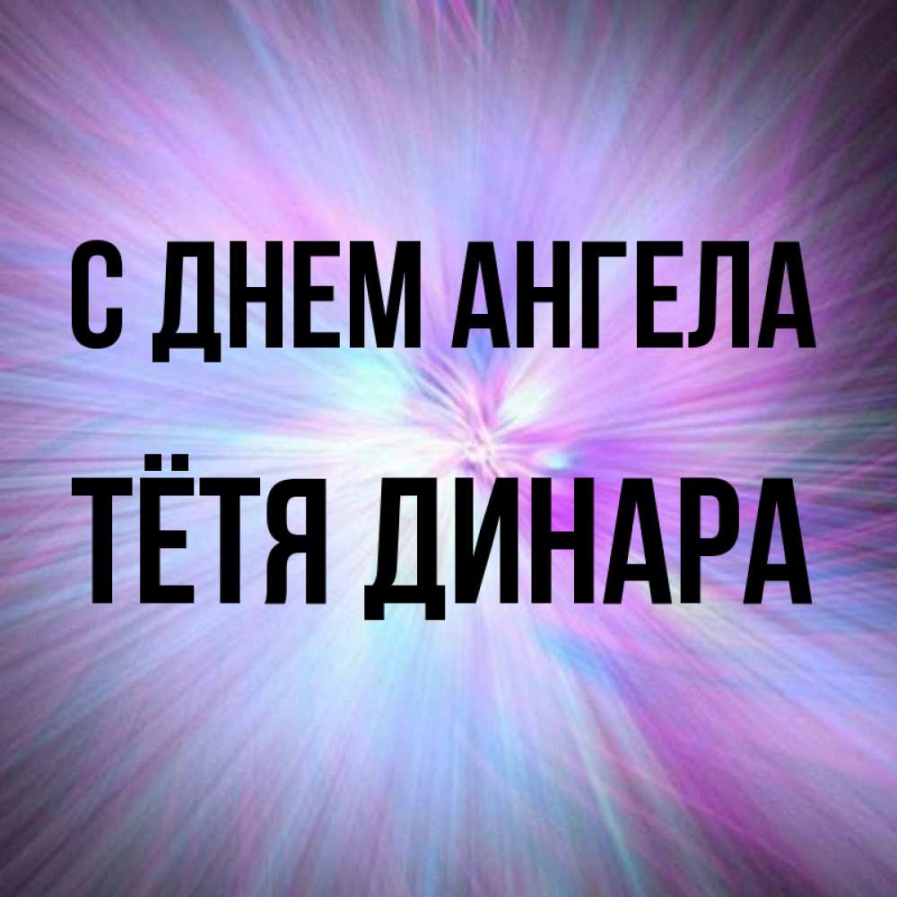 Открытка на каждый день с именем, Тётя-Динара С днем ангела ангельский свет Прикольная открытка с пожеланием онлайн скачать бесплатно 