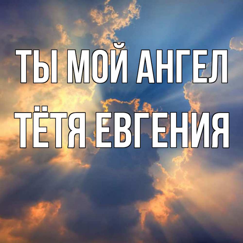Открытка на каждый день с именем, Тётя-Евгения Ты мой ангел ангельский свет сквозь облака Прикольная открытка с пожеланием онлайн скачать бесплатно 
