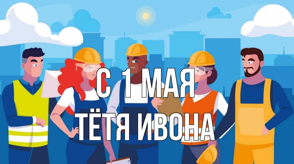 Открытка на каждый день с именем, Тётя-Ивона С 1 мая С 1 мая Прикольная открытка с пожеланием онлайн скачать бесплатно 
